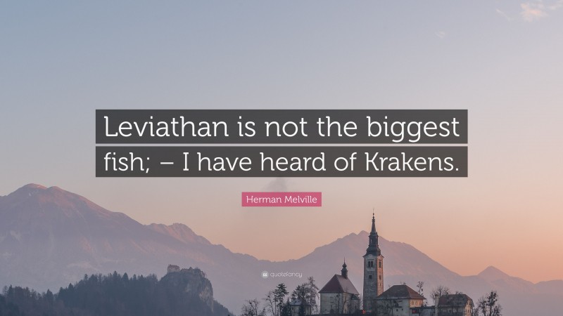 Herman Melville Quote: “Leviathan is not the biggest fish; – I have heard of Krakens.”