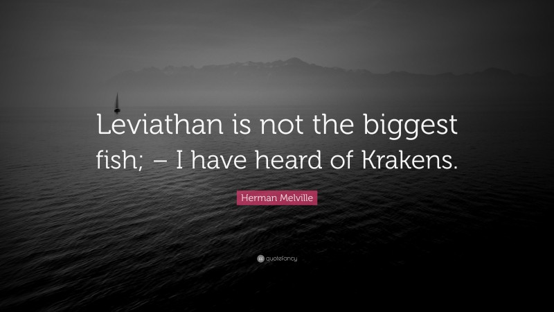 Herman Melville Quote: “Leviathan is not the biggest fish; – I have heard of Krakens.”