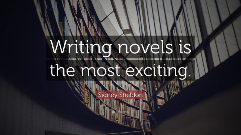 Sidney Sheldon Quote: “Writing novels is the most exciting.”