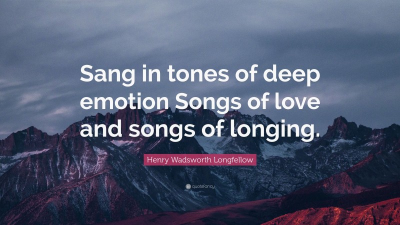 Henry Wadsworth Longfellow Quote: “Sang in tones of deep emotion Songs of love and songs of longing.”