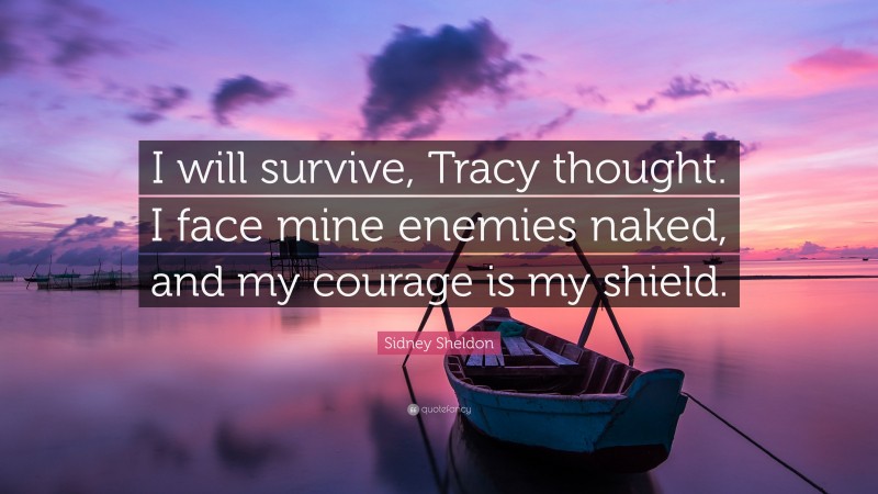 Sidney Sheldon Quote: “I will survive, Tracy thought. I face mine enemies naked, and my courage is my shield.”