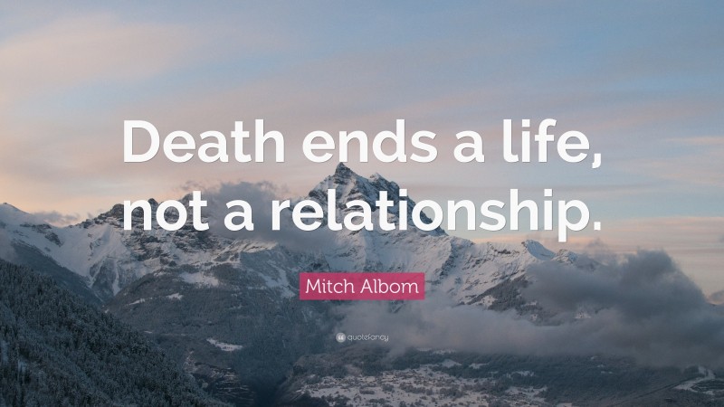 Mitch Albom Quote: “Death ends a life, not a relationship.”