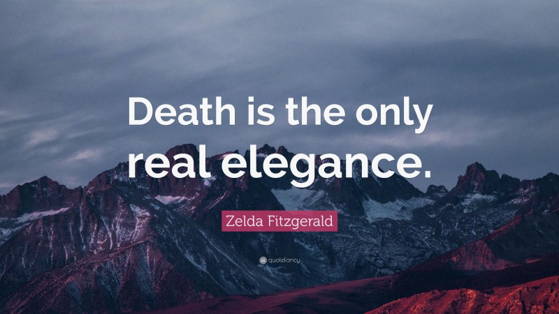 Zelda Fitzgerald Quote: “Death is the only real elegance.”