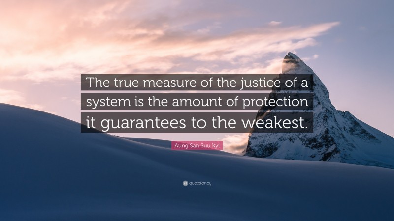 Aung San Suu Kyi Quote: “The true measure of the justice of a system is the amount of protection it guarantees to the weakest.”