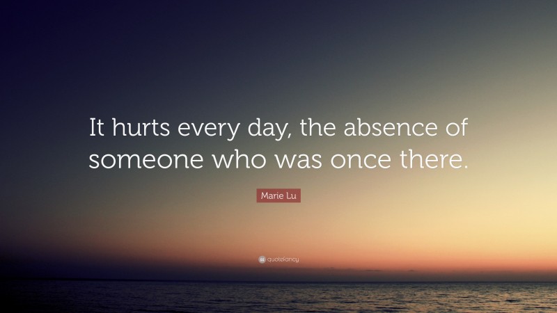 Marie Lu Quote: “It hurts every day, the absence of someone who was ...