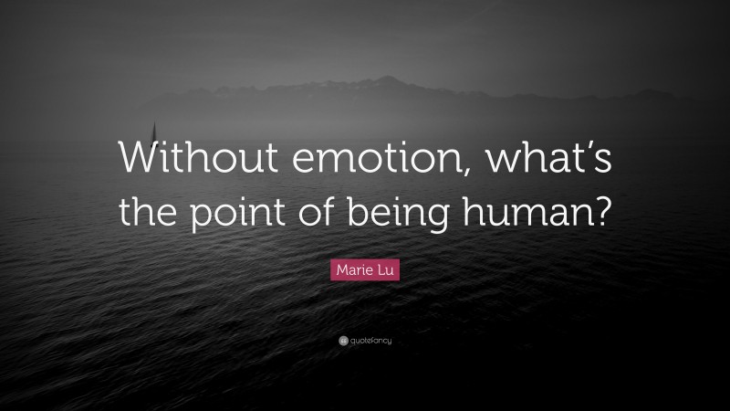 Marie Lu Quote: “Without emotion, what’s the point of being human?”