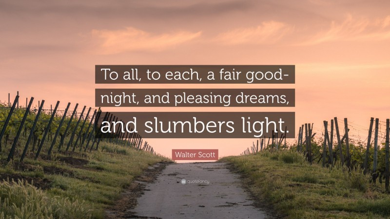 Walter Scott Quote: “To all, to each, a fair good-night, and pleasing dreams, and slumbers light.”
