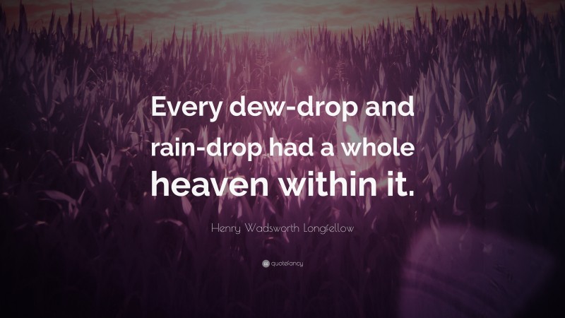 Henry Wadsworth Longfellow Quote: “Every dew-drop and rain-drop had a whole heaven within it.”