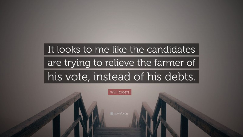 Will Rogers Quote: “It looks to me like the candidates are trying to relieve the farmer of his vote, instead of his debts.”