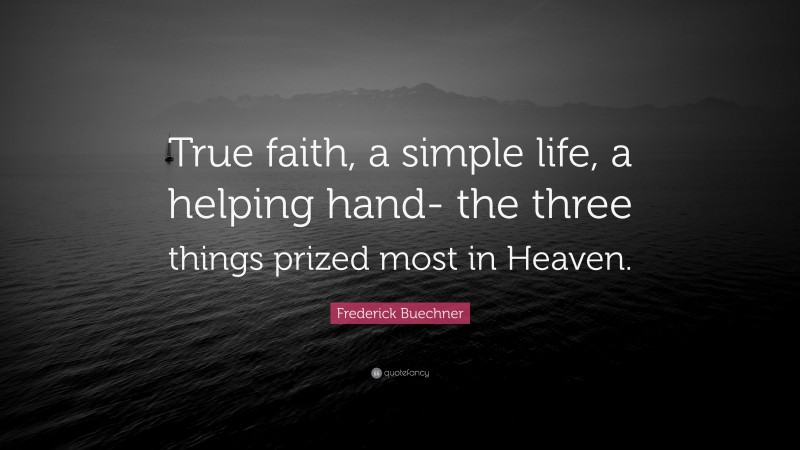 Frederick Buechner Quote: “True faith, a simple life, a helping hand- the three things prized most in Heaven.”