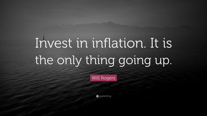 Will Rogers Quote: “Invest in inflation. It is the only thing going up.”