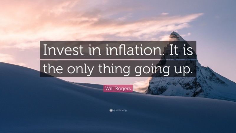 Will Rogers Quote: “Invest in inflation. It is the only thing going up.”