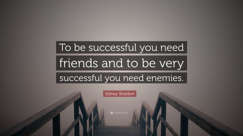 Sidney Sheldon Quote: “To be successful you need friends and to be very successful you need enemies.”