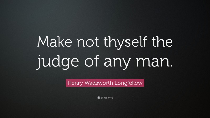 Henry Wadsworth Longfellow Quote: “Make not thyself the judge of any man.”