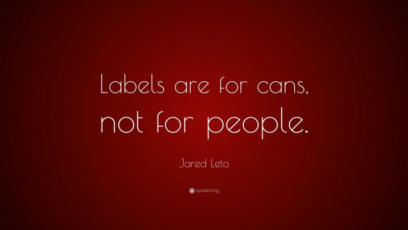 Jared Leto Quote: “Labels are for cans, not for people.”