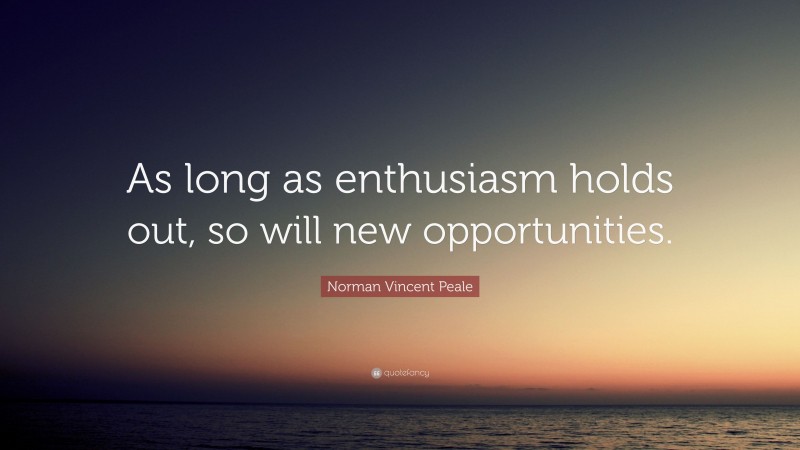 Norman Vincent Peale Quote: “As long as enthusiasm holds out, so will new opportunities.”