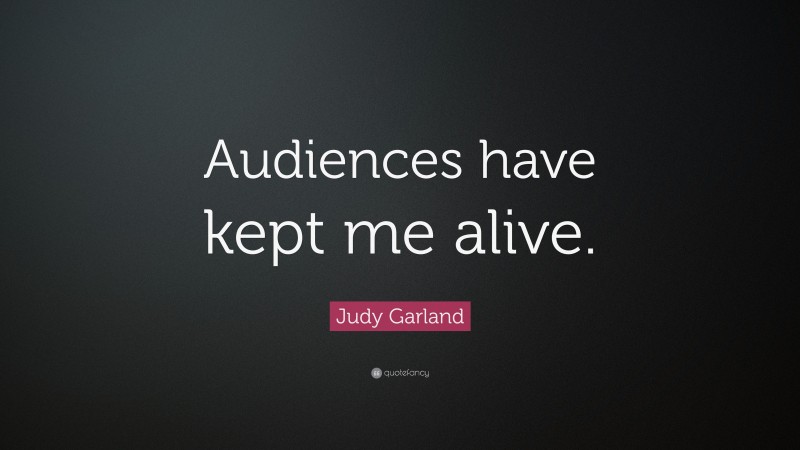 Judy Garland Quote: “Audiences have kept me alive.”