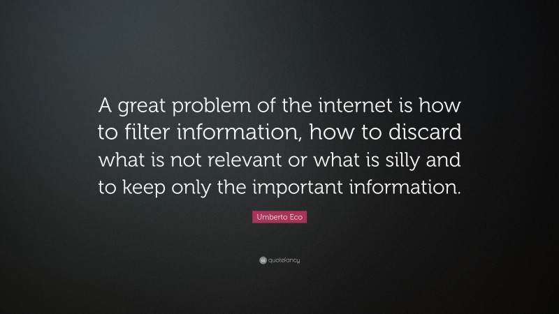 Umberto Eco Quote: “A great problem of the internet is how to filter information, how to discard what is not relevant or what is silly and to keep only the important information.”