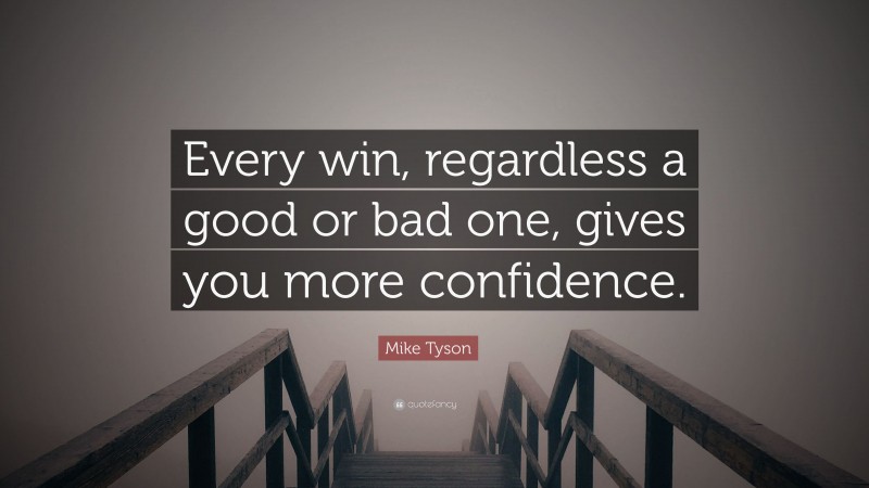 Mike Tyson Quote: “Every win, regardless a good or bad one, gives you more confidence.”
