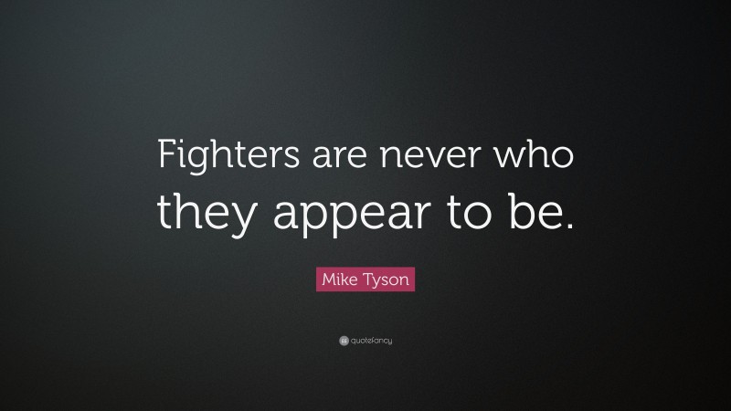 Mike Tyson Quote: “Fighters are never who they appear to be.”