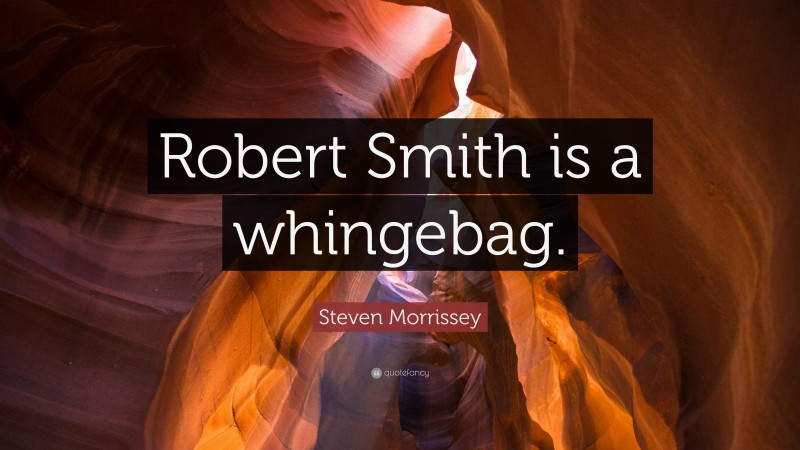Steven Morrissey Quote: “Robert Smith is a whingebag.”