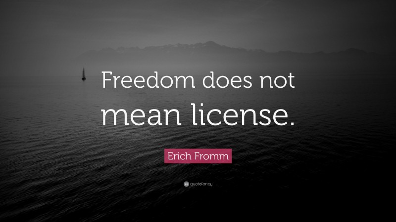 Erich Fromm Quote: “Freedom does not mean license.”