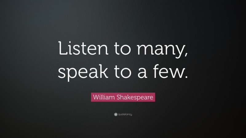 William Shakespeare Quote: “Listen to many, speak to a few.”