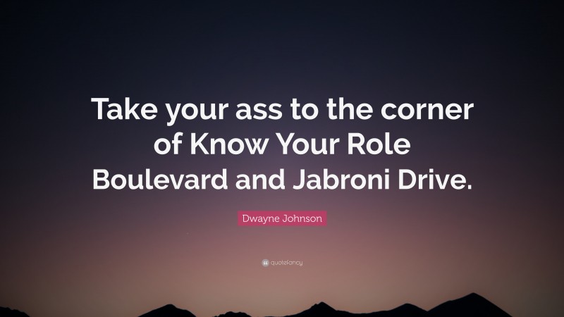 Dwayne Johnson Quote: “Take your ass to the corner of Know Your Role Boulevard and Jabroni Drive.”