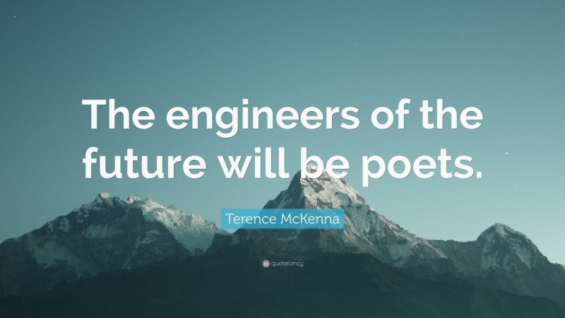 Terence McKenna Quote: “The engineers of the future will be poets.”