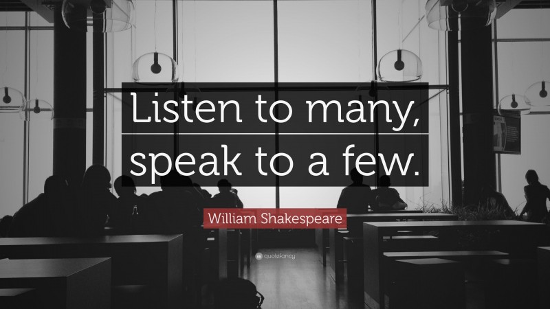 William Shakespeare Quote: “Listen to many, speak to a few.”