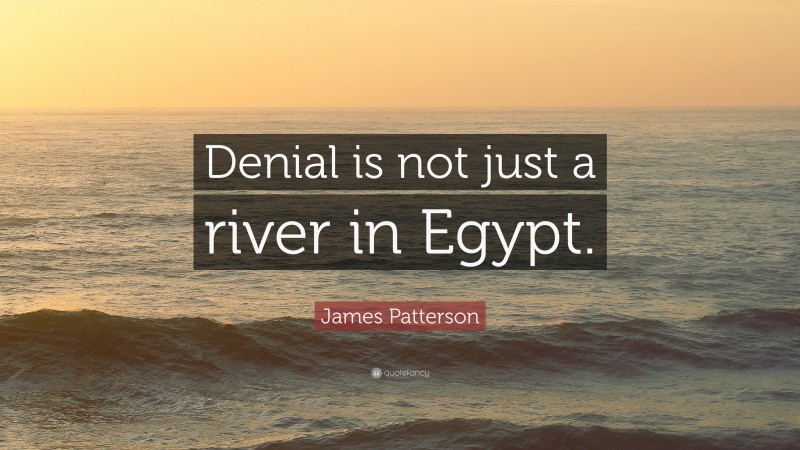 James Patterson Quote: “Denial is not just a river in Egypt.”
