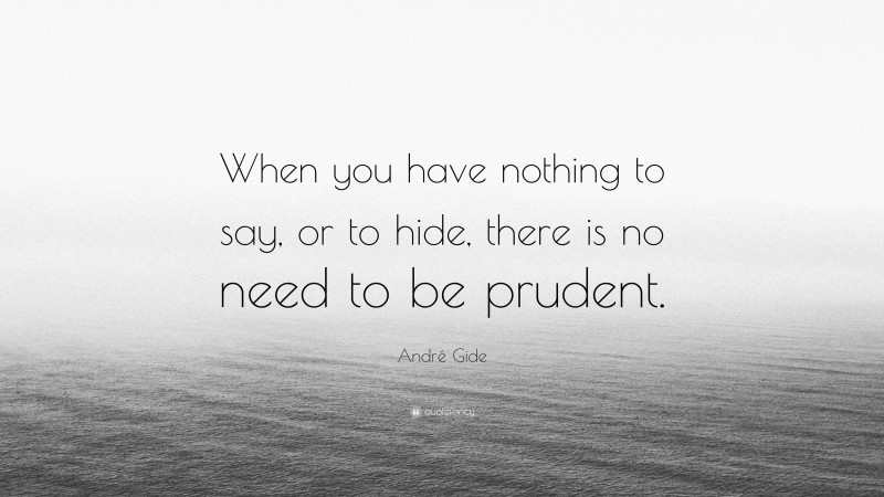 André Gide Quote: “When you have nothing to say, or to hide, there is no need to be prudent.”