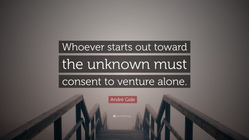 André Gide Quote: “Whoever starts out toward the unknown must consent to venture alone.”