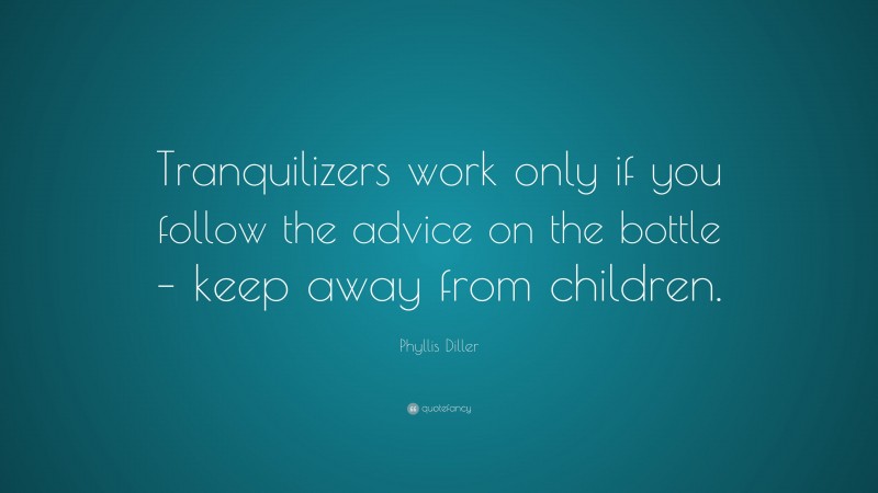 Phyllis Diller Quote: “Tranquilizers work only if you follow the advice on the bottle – keep away from children.”
