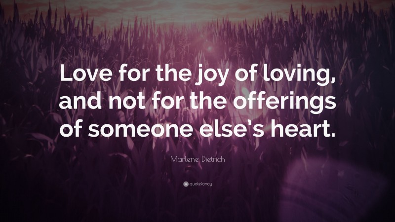 Marlene Dietrich Quote: “Love for the joy of loving, and not for the offerings of someone else’s heart.”