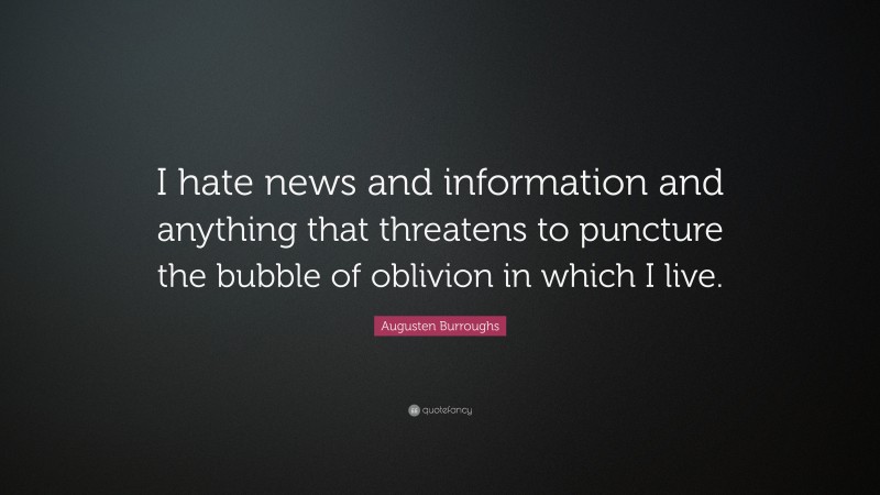 Augusten Burroughs Quote: “I hate news and information and anything that threatens to puncture the bubble of oblivion in which I live.”