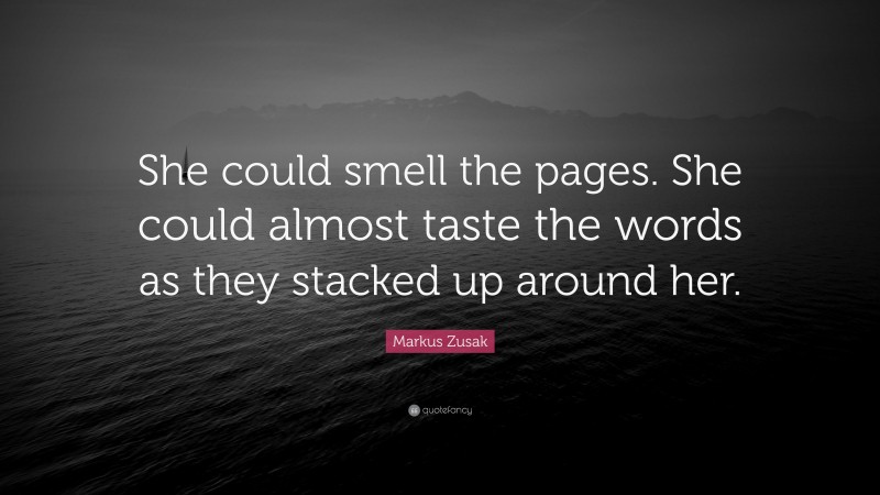 Markus Zusak Quote: “She could smell the pages. She could almost taste the words as they stacked up around her.”