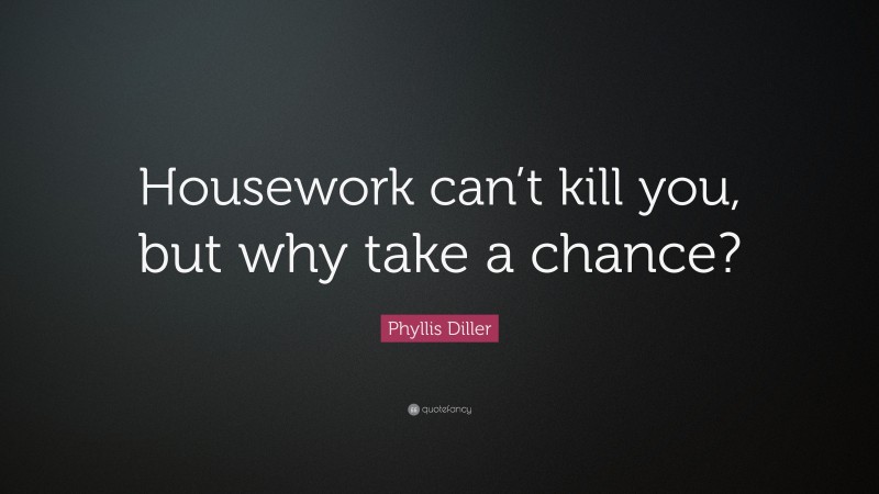 Phyllis Diller Quote: “Housework can’t kill you, but why take a chance?”