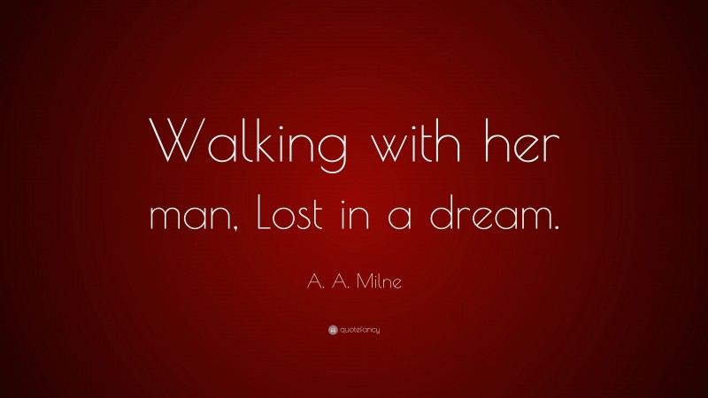 A. A. Milne Quote: “Walking with her man, Lost in a dream.”