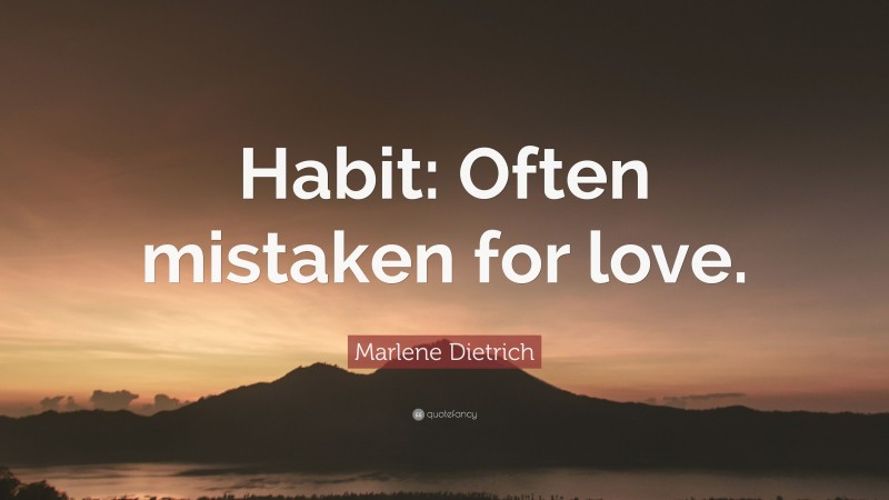 Marlene Dietrich Quote: “Habit: Often mistaken for love.”