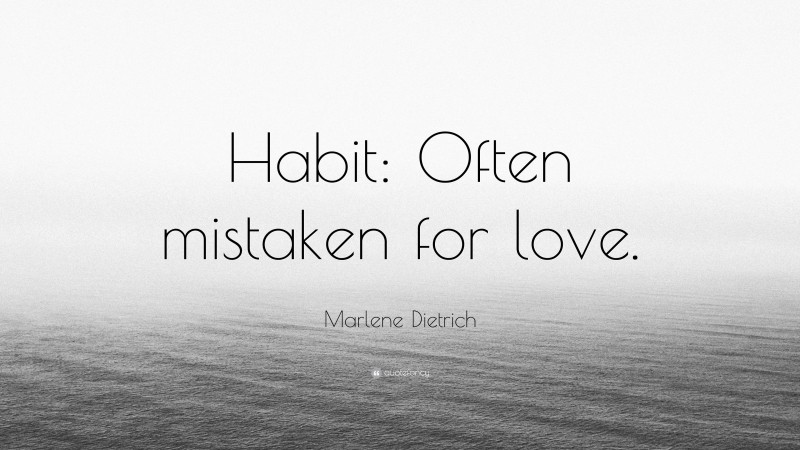 Marlene Dietrich Quote: “Habit: Often mistaken for love.”