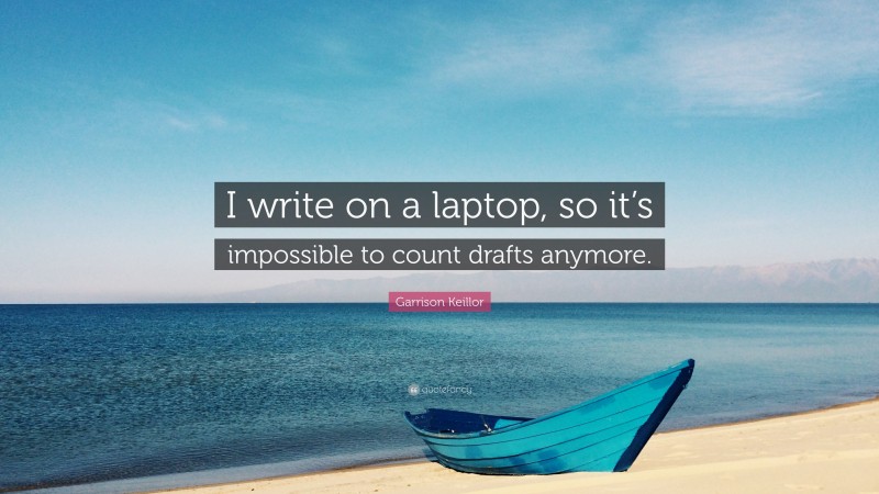 Garrison Keillor Quote: “I write on a laptop, so it’s impossible to count drafts anymore.”