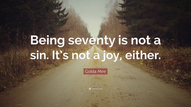 Golda Meir Quote: “Being seventy is not a sin. It’s not a joy, either.”
