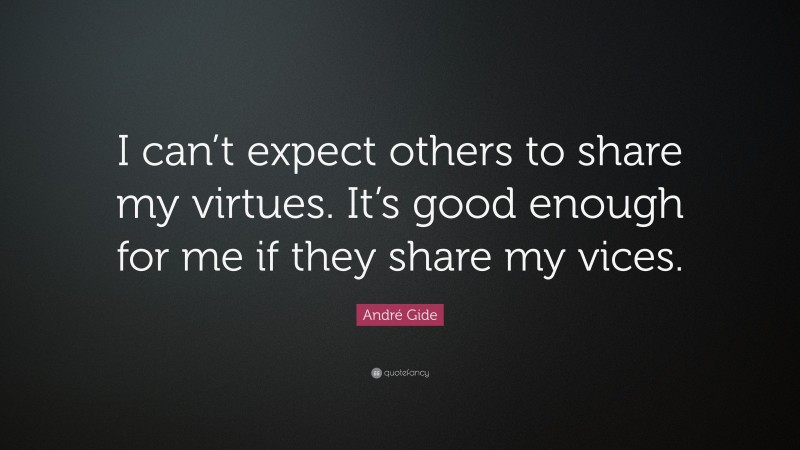 André Gide Quote: “I can’t expect others to share my virtues. It’s good enough for me if they share my vices.”