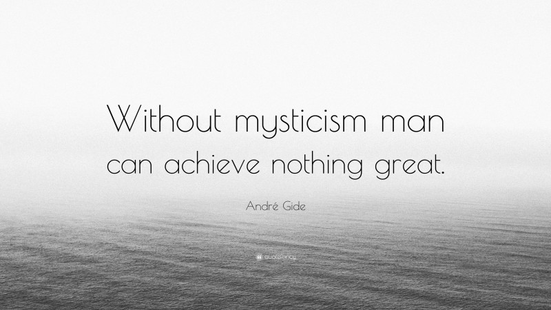 André Gide Quote: “Without mysticism man can achieve nothing great.”