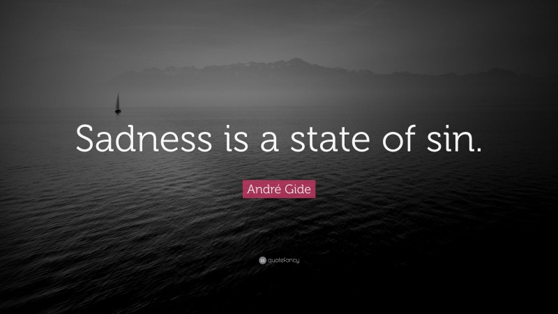 André Gide Quote: “Sadness is a state of sin.”