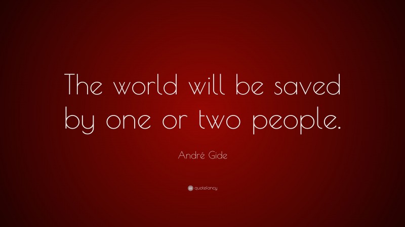 André Gide Quote: “The world will be saved by one or two people.”