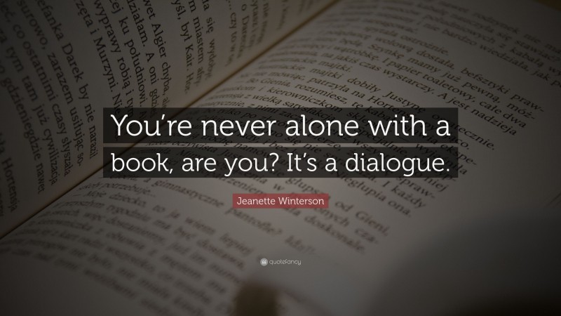 Jeanette Winterson Quote: “You’re never alone with a book, are you? It’s a dialogue.”