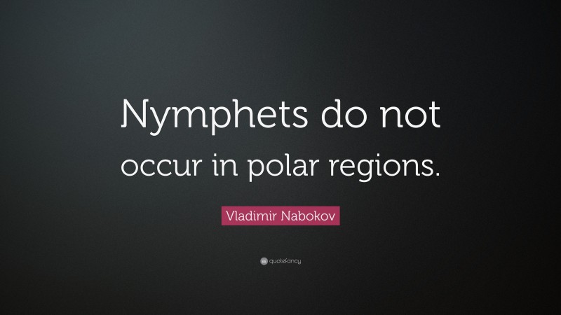 Vladimir Nabokov Quote: “Nymphets do not occur in polar regions.”
