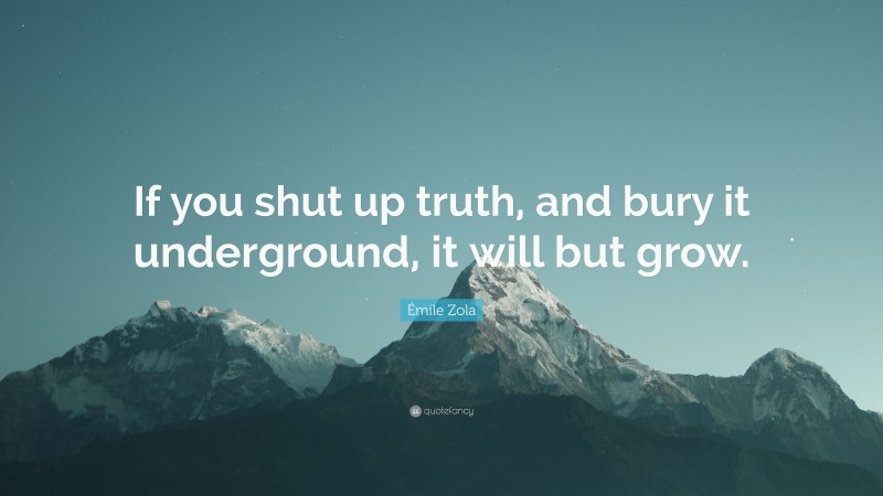 Émile Zola Quote: “If you shut up truth, and bury it underground, it will but grow.”